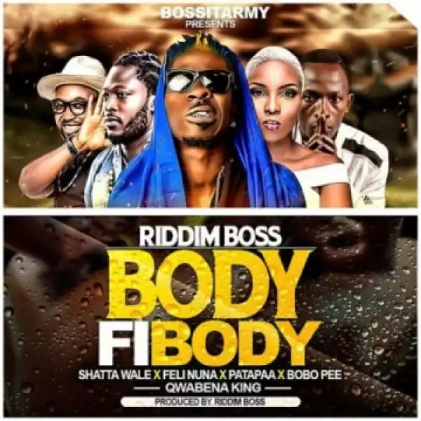 Riddim Boss - Body Fi Body ft Shatta Wale, Patapaa, Feli Nuna, Qwabena King & Bobo Pee